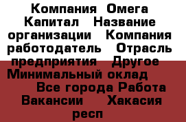 Компания «Омега Капитал › Название организации ­ Компания-работодатель › Отрасль предприятия ­ Другое › Минимальный оклад ­ 40 000 - Все города Работа » Вакансии   . Хакасия респ.